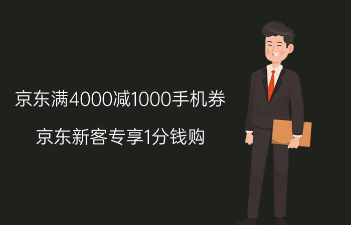 京东满4000减1000手机券 京东新客专享1分钱购？